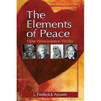 The Elements Of Peace How Nonviolence Works - J. Frederick Arment