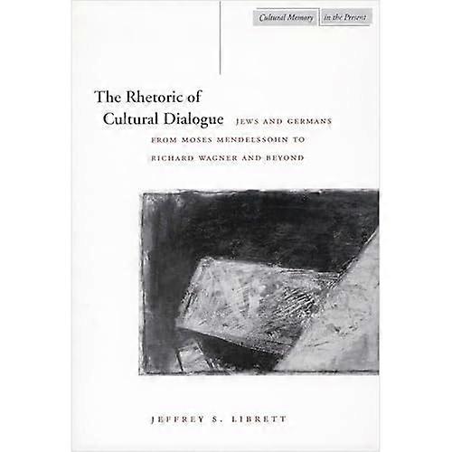 Rhetoric of Cultural Dialogue : Jews and Germans from Moses Mendelssohn to Richard Wagner and Beyond