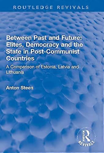 Between Past and Future: Elites Democracy and the State in Post Communist Countries: A Comparison of Estonia Latvia and Lithuania