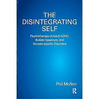 The Disintegrating Self Psychotherapy of Adult ADHD Autistic Spectrum and Somato psychic Disorders