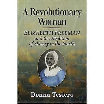 A Revolutionary Woman Elizabeth Freeman and the Abolition of Slavery in the North