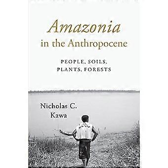 Amazonia in the Anthropocene People Soils Plants Forests
