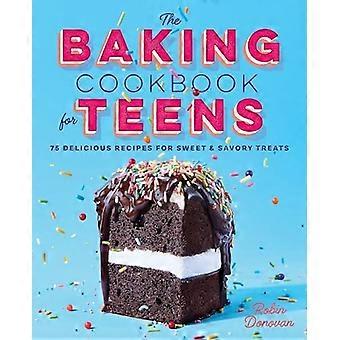 El libro de cocina para hornear para adolescentes: 75 deliciosas recetas de golosinas dulces y saladas
