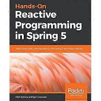 Hands - On Reactief - Programmeren in het voorjaar 5: - Bouw cloud - klaar, reactief - systemen met Spring 5 en - Project Reactor