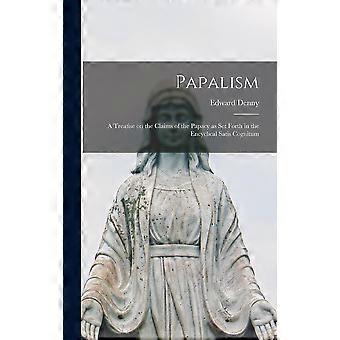 Papalism A Treatise On The Claims Of The Papacy As Set Forth In The Encyclical S - Edward Denny - Hardcover - en Book