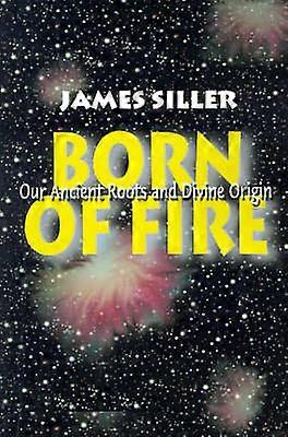 Born Of Fire Our Ancient Roots and Divine Origin
