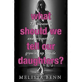 What Should We Tell Our Daughters? The Pleasures and Pressures of Growing Up Female