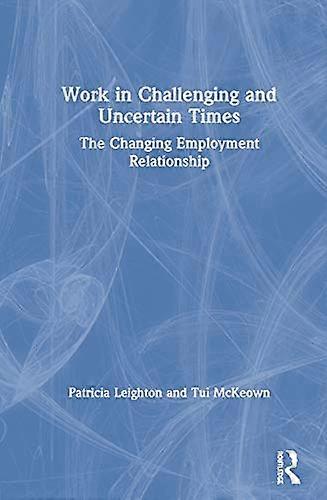 Work in Challenging and Uncertain Times: The Changing Employment Relationship