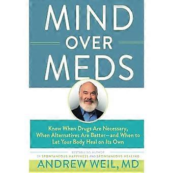Mind Over Meds: Know When Drugs Are Necessary, When Alternatives Are Better--And When to Let Your Body Heal on Its Own