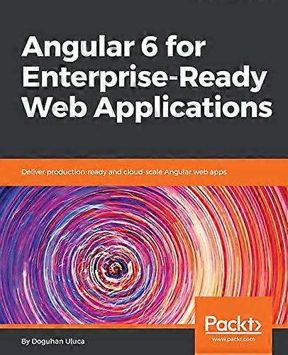 Angular 6 for Enterprise-Ready Web Applications: Deliver production-ready and cloud-scale Angular web apps