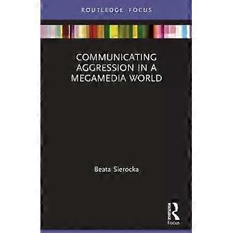 Communicating Aggression In A Megamedia World - Beata Sierocka