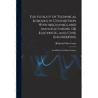 The futility of technical schools in connection with mechanics and manufacturing or electrical and civil engineering an address to college students