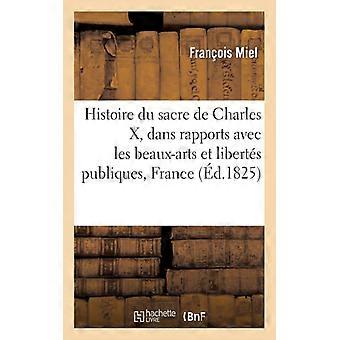 Histoire Du Sacre De Charles X Dans Rapports Avec Les Beaux-arts Et Les Liber - Franois Miel - Paperback - English Book - History