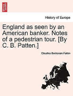 England as seen by an American banker Notes of a pedestrian tour By C B Patten