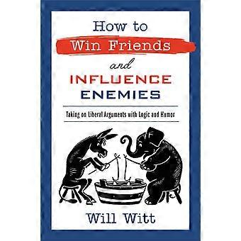 How To Win Friends And Influence Enemies Taking On Liberal Arguments With Logic - Will Witt