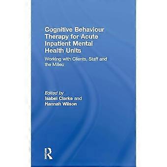 Cognitive Behaviour Therapy for Acute Inpatient Mental Health Units Working with Clients Staff and the Milieu