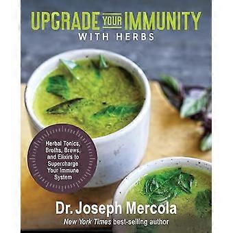 Upgrade Your Immunity with Herbs Herbal Tonics Broths Brews and Elixirs to Supercharge Your Immune System