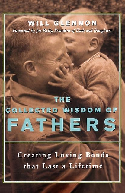 The Collected Wisdom Of Fathers Creating Loving Bonds That Last A Lifetime by Will Glennon Paperback Book