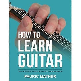 Wie man Gitarre lernt: Das ultimative Teach Yourself Guitar Book