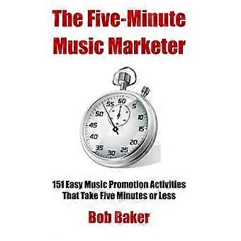 Der Fünf-Minuten-Musikvermarkter: 151 einfache Musik-Promotion-Aktivitäten, die 5 Minuten oder weniger dauern