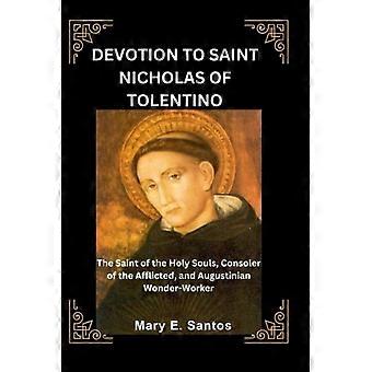 Devotion to Saint Nicholas of Tolentino The Saint of the Holy Souls, Consoler of the Afflicted, and Augustinian Wonder-Worker