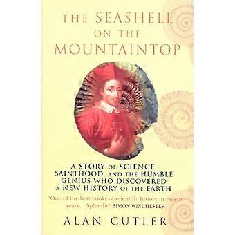 The Seashell On The Mountaintop A Story of Science Sainthood and the Humble Genius who Discovered a New History of the Earth