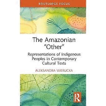 The Amazonian Other Representations of Indigenous Peoples in Contemporary Cultural Texts