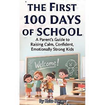 Die ersten 100 Schultage: Ein Leitfaden für Eltern zur Erziehung ruhiger, selbstbewusster und emotional starker Kinder
