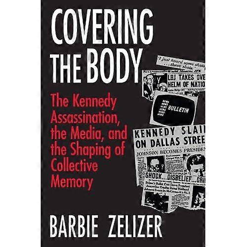 Covering the Body: Kennedy Assassination, the Media and the Shaping of Collective Memory