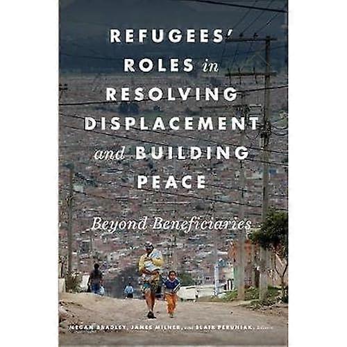 Refugees' Roles in Resolving Displacement and Building Peace: Beyond Beneficiaries