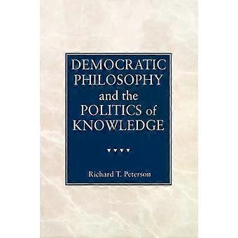 Democratic Philosophy And The Politics Of Knowledge - Richard T. Peterson