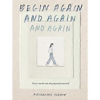 Begin Again and Again and Again Notes on the Art of Perpetual Renewal