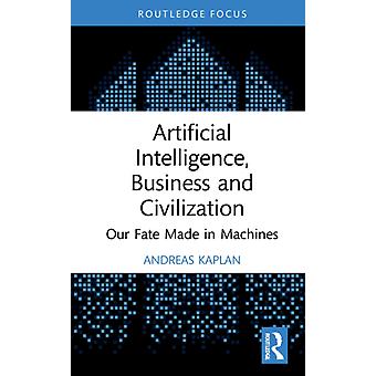 Artificial Intelligence Business And Civilization Our Fate Made In Machines - Andreas Kaplan