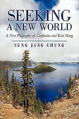 Seeking a New World A New Philosophy of Confucius and Kim Hang