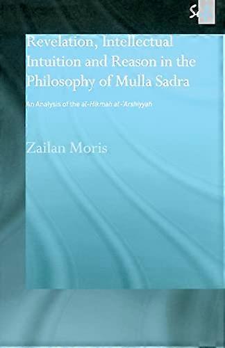 Revelation Intellectual Intuition and Reason in the Philosophy of Mulla Sadra: An Analysis of the al hikmah al arshiyyah