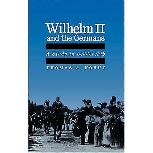 Wilhelm II and the Germans: A Study in Leadership