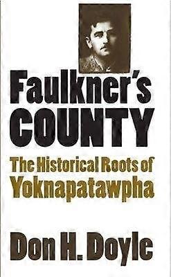 Faulkner`s County - The Historical Roots of Yoknapatawpha