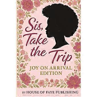 Sis, Take the Trip Joy on Arrival Edition: For the Woman Who Travels Boldly and Finds Joy N Every Destination