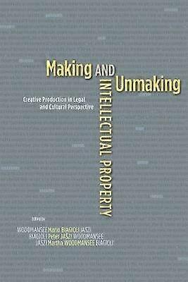 Making and Unmaking Intellectual Property - Creative Production in Legal and Cultural Perspective