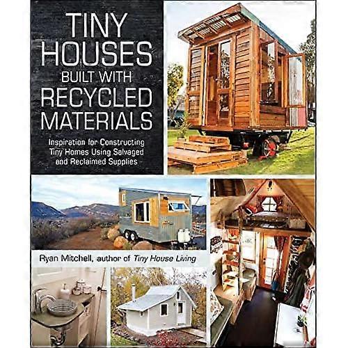 Tiny Houses Built with Recycled Materials: Inspiration for Constructing Tiny Homes Using Salvaged and Reclaimed...