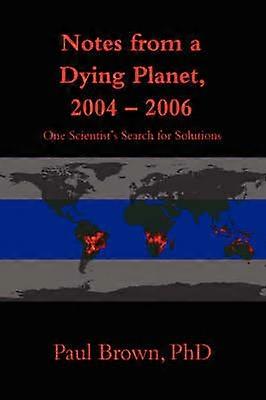 Notes from a Dying Planet 20042006 One Scientist's Search for Solutions