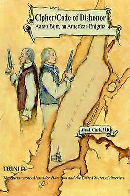 Cipher/Code of Dishonor; Aaron Burr an American Enigma