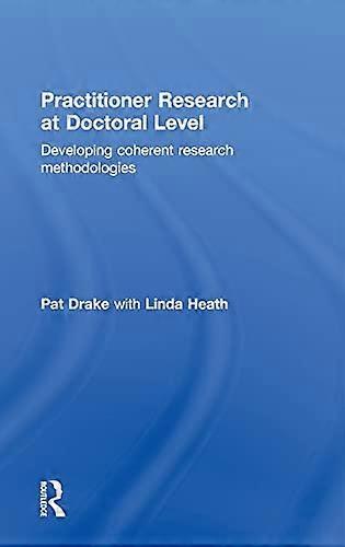 Practitioner Research at Doctoral Level: Developing Coherent Research Methodologies
