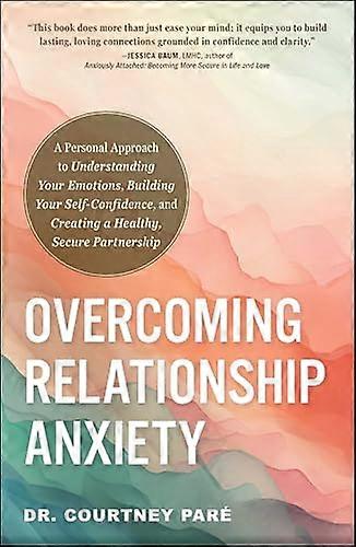Overcoming Relationship Anxiety: A Personal Approach to Understanding Your Emotions Building Your Self Confidence and Creating a Healthy Secure Part