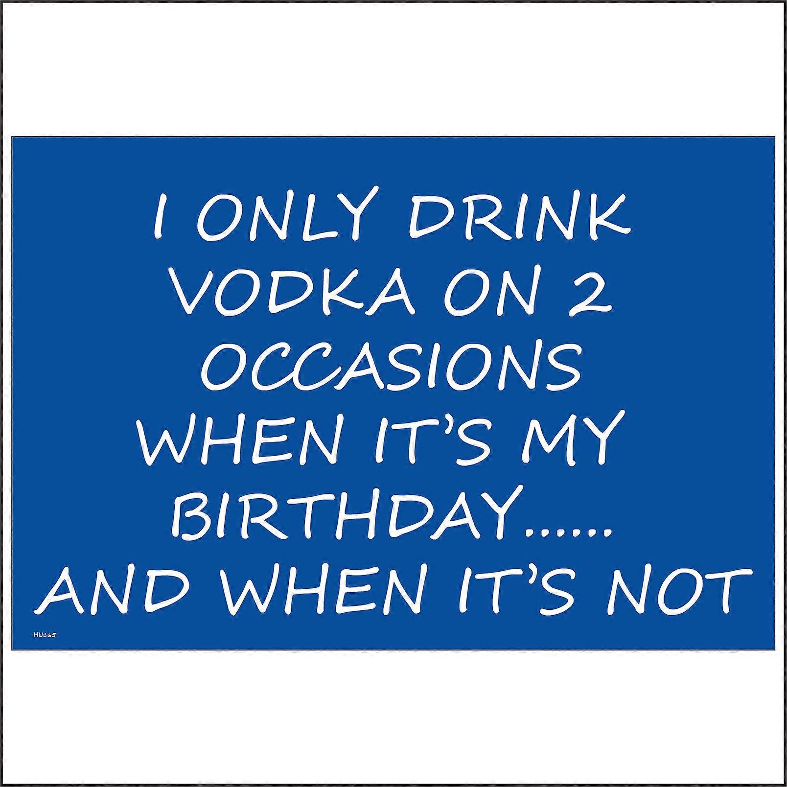 HU165 I Only Drink Vodka On 2 Occasions When It's My Birthday..... And When It's Not Sign