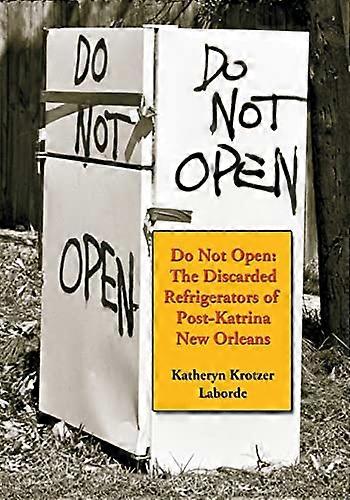 Do Not Open: The Discarded Refrigerators of Post-Katrina New Orleans