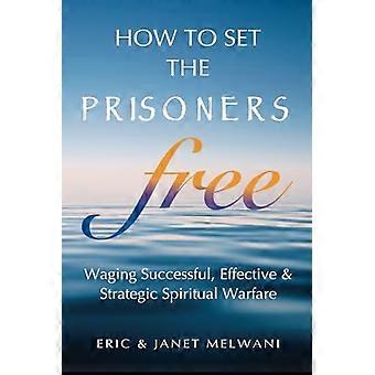 Comment libérer les prisonniers : mener une guerre spirituelle réussie, efficace et stratégique