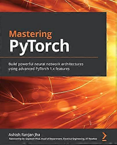 Mastering PyTorch: Build powerful neural network architectures using advanced PyTorch 1.x features