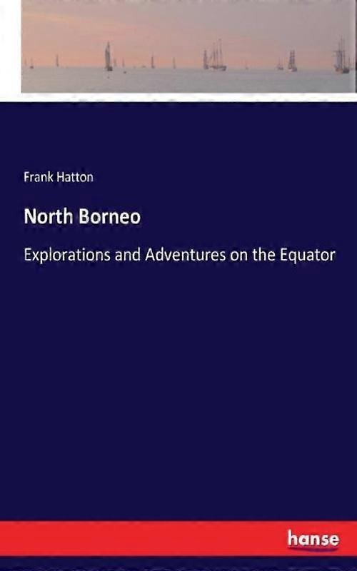North Borneoexplorations And Adventures On The Equator