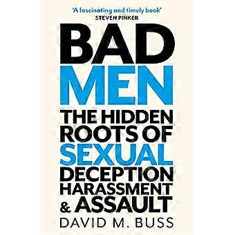 Bad Men The Hidden Roots of Sexual Deception Harassment and Assault